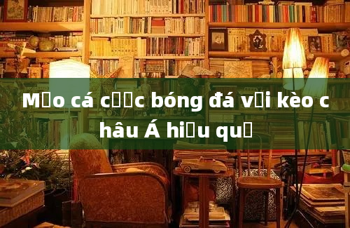 Mẹo cá cược bóng đá với kèo châu Á hiệu quả