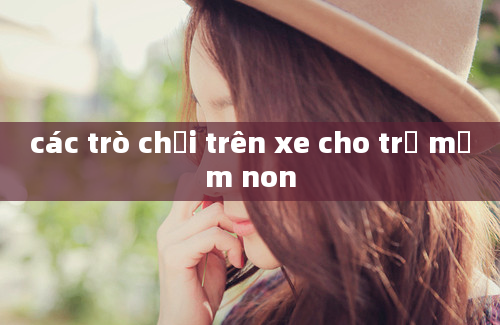 các trò chơi trên xe cho trẻ mầm non