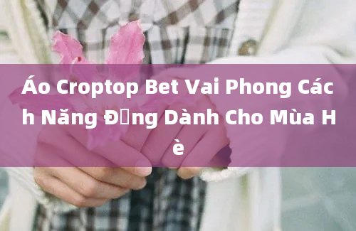 Áo Croptop Bet Vai Phong Cách Năng Động Dành Cho Mùa Hè