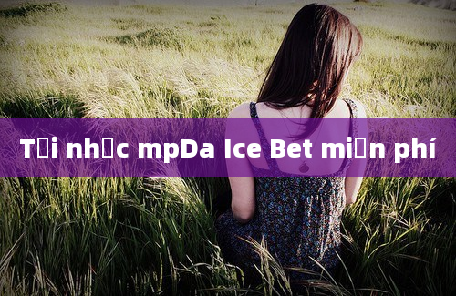 Tải nhạc mpDa Ice Bet miễn phí