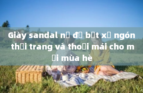 Giày sandal nữ đế bệt xỏ ngón thời trang và thoải mái cho mọi mùa hè