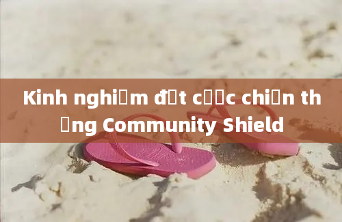 Kinh nghiệm đặt cược chiến thắng Community Shield