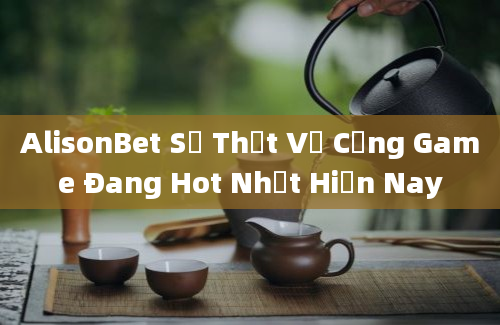 AlisonBet Sự Thật Về Cổng Game Đang Hot Nhất Hiện Nay