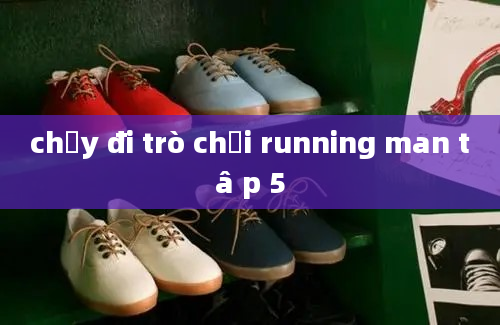 chạy đi trò chơi running man tâ p 5