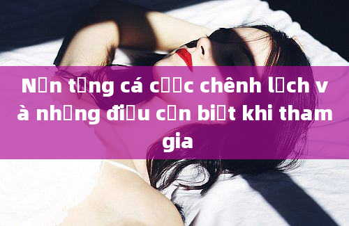 Nền tảng cá cược chênh lệch và những điều cần biết khi tham gia