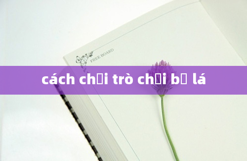 cách chơi trò chơi bỏ lá