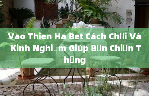 Vao Thien Ha Bet Cách Chơi Và Kinh Nghiệm Giúp Bạn Chiến Thắng