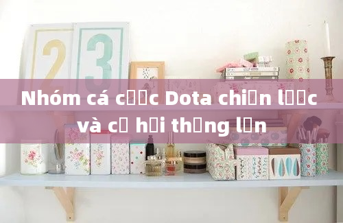 Nhóm cá cược Dota chiến lược và cơ hội thắng lớn