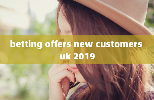 betting offers new customers uk 2019