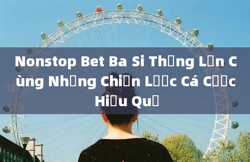 Nonstop Bet Ba Si Thắng Lớn Cùng Những Chiến Lược Cá Cược Hiệu Quả