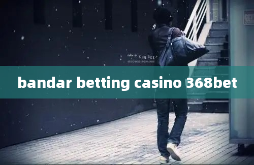 bandar betting casino 368bet