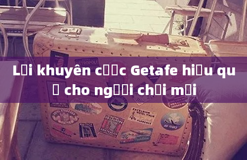 Lời khuyên cược Getafe hiệu quả cho người chơi mới