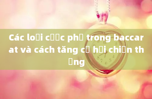 Các loại cược phụ trong baccarat và cách tăng cơ hội chiến thắng