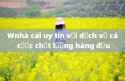 Wnhà cái uy tín với dịch vụ cá cược chất lượng hàng đầu