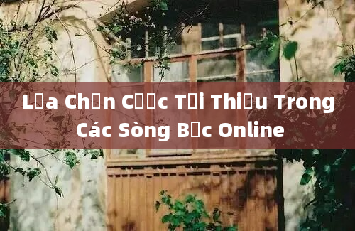 Lựa Chọn Cược Tối Thiểu Trong Các Sòng Bạc Online