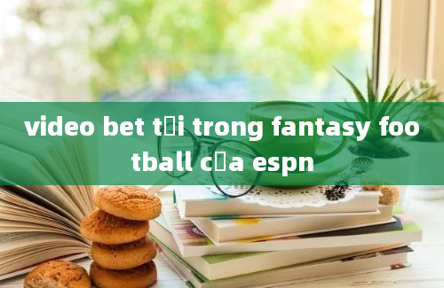 video bet tồi trong fantasy football của espn