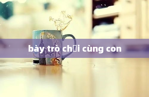 bày trò chơi cùng con