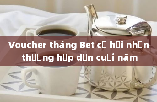 Voucher tháng Bet cơ hội nhận thưởng hấp dẫn cuối năm