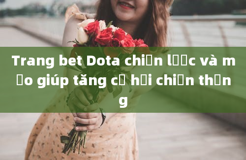 Trang bet Dota chiến lược và mẹo giúp tăng cơ hội chiến thắng