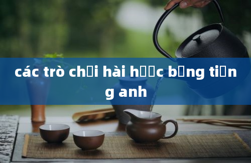 các trò chơi hài hước bằng tiếng anh