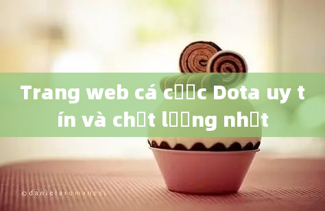 Trang web cá cược Dota uy tín và chất lượng nhất