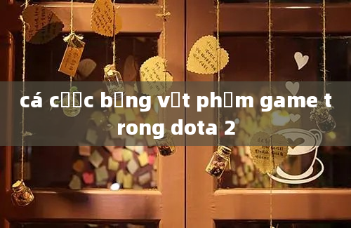 cá cược bằng vật phẩm game trong dota 2