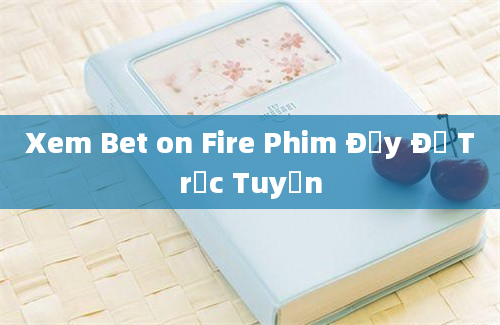 Xem Bet on Fire Phim Đầy Đủ Trực Tuyến