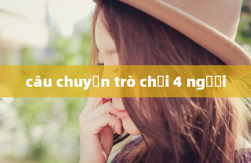 câu chuyện trò chơi 4 người