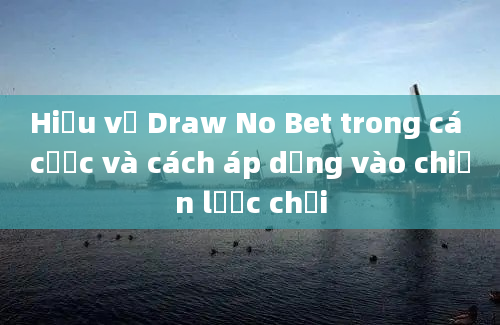 Hiểu về Draw No Bet trong cá cược và cách áp dụng vào chiến lược chơi