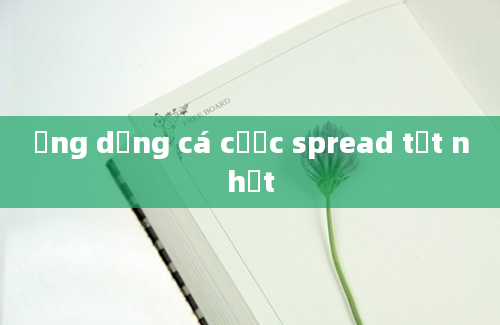 ứng dụng cá cược spread tốt nhất