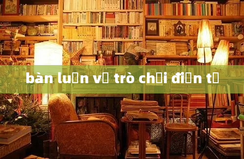 bàn luận về trò chơi điện tử