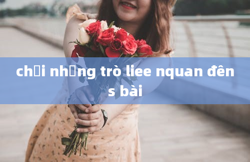 chơi những trò liee nquan đêns bài