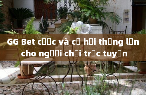 GG Bet cược và cơ hội thắng lớn cho người chơi trực tuyến