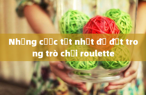 Những cược tốt nhất để đặt trong trò chơi roulette