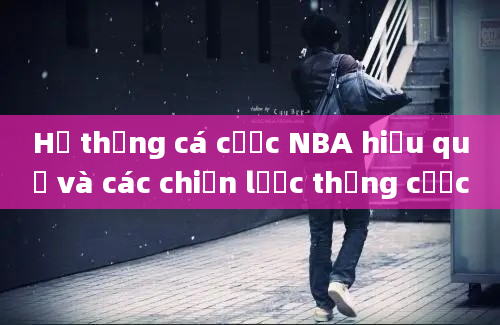 Hệ thống cá cược NBA hiệu quả và các chiến lược thắng cược