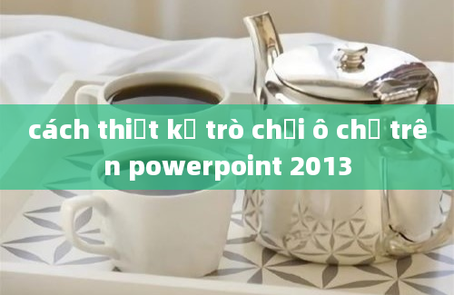 cách thiết kế trò chơi ô chữ trên powerpoint 2013