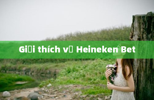 Giải thích về Heineken Bet