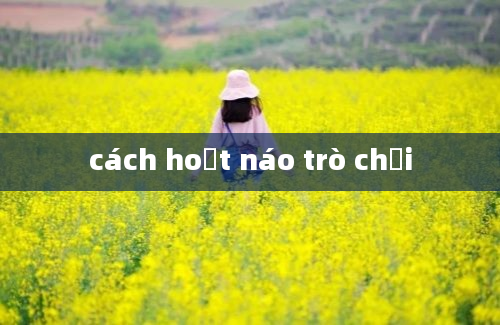 cách hoạt náo trò chơi