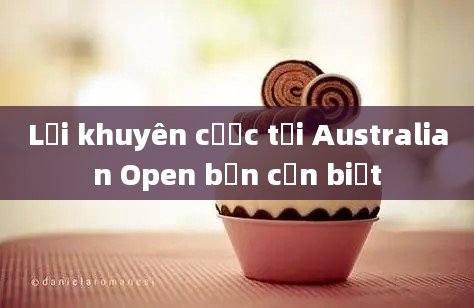 Lời khuyên cược tại Australian Open bạn cần biết