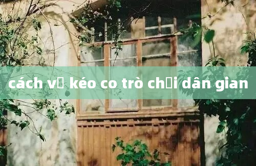 cách vẽ kéo co trò chơi dân gian