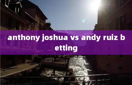 anthony joshua vs andy ruiz betting