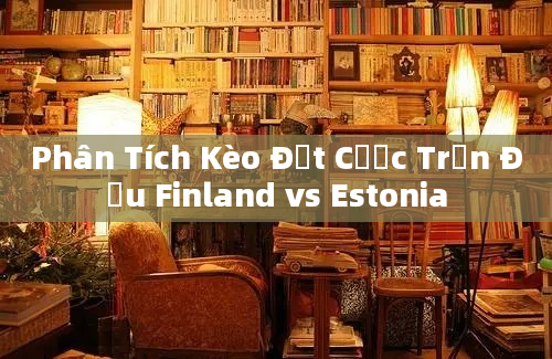 Phân Tích Kèo Đặt Cược Trận Đấu Finland vs Estonia