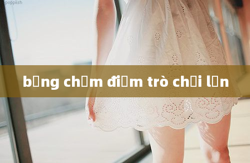 bảng chấm điểm trò chơi lơn