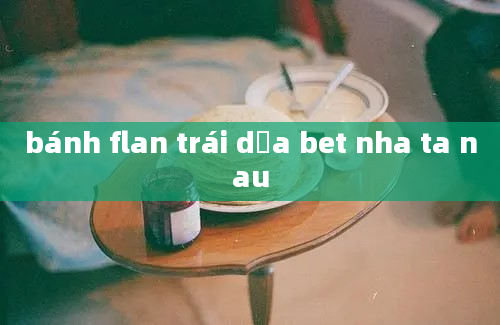 bánh flan trái dừa bet nha ta nau