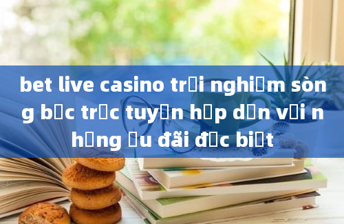 bet live casino trải nghiệm sòng bạc trực tuyến hấp dẫn với những ưu đãi đặc biệt