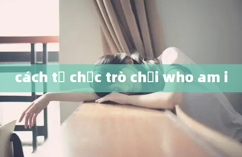 cách tổ chức trò chơi who am i