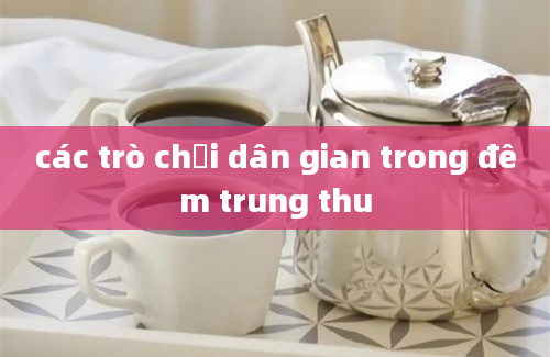 các trò chơi dân gian trong đêm trung thu