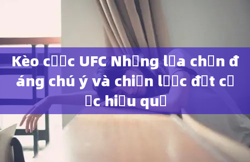 Kèo cược UFC Những lựa chọn đáng chú ý và chiến lược đặt cược hiệu quả