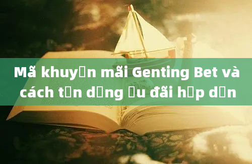 Mã khuyến mãi Genting Bet và cách tận dụng ưu đãi hấp dẫn