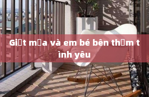 Giọt mưa và em bé bên thềm tình yêu